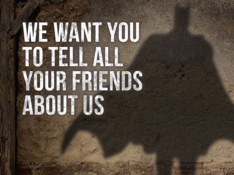 We want you to tell all your friends about us…